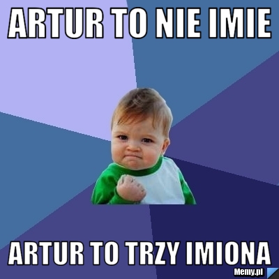 ARTUR TO NIE IMIE ARTUR TO TRZY IMIONA