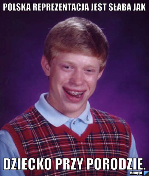 Polska reprezentacja jest słaba jak dziecko przy porodzie.