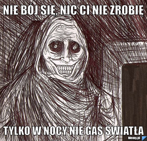 Nie bój się, nic ci nie zrobię tylko w nocy nie gaś światła