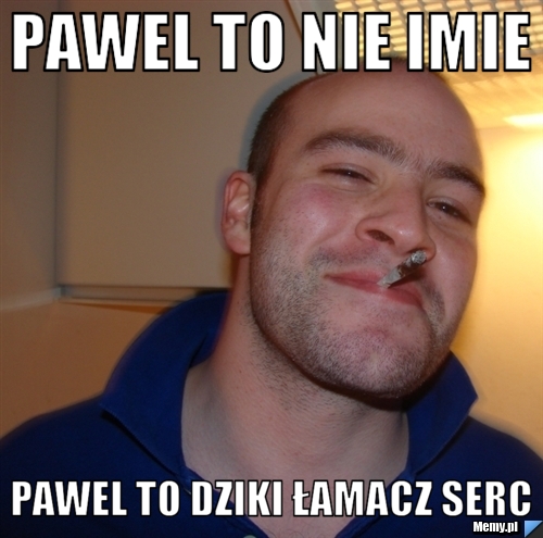 Pawel to nie imie Pawel to dziki łamacz serc
