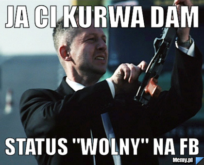 JA CI KURWA DAM STATUS "WOLNY" NA FB