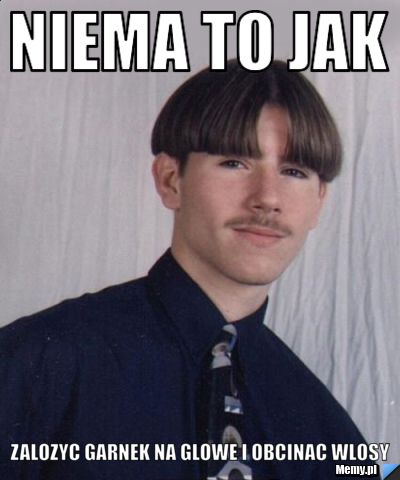 Niema to jak Zalozyc garnek na glowe i obcinac wlosy