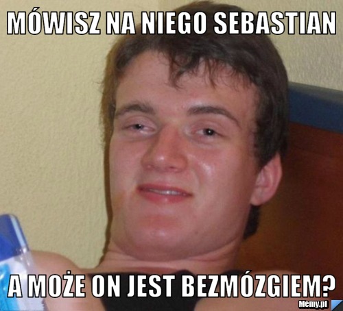 Mówisz na niego sebastian A może on jest bezmózgiem?