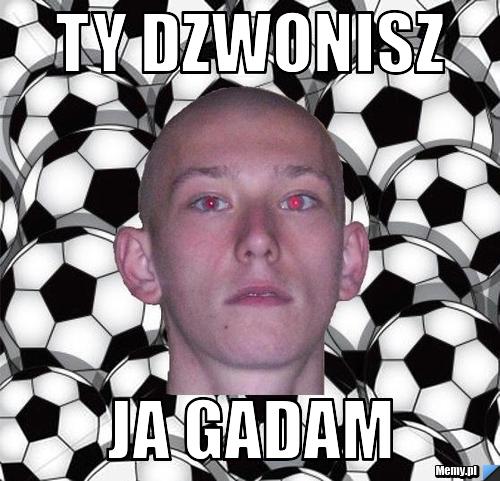 TY DZWONISZ JA GADAM