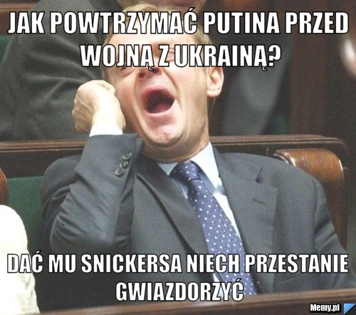 Jak powtrzymać Putina przed wojną z Ukrainą? dać mu snickersa niech przestanie gwiazdorzyć