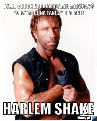 TYLKO CHUCK NORRIS POTRAFI ZATAŃCZYĆ W RYTMIE ONA TAŃCZY DLA MNIE HARLEM SHAKE