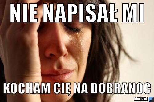 Nie napisał mi Kocham Cię na dobranoc