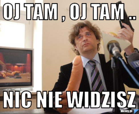 Oj tam , Oj tam .. Nic nie widzisz