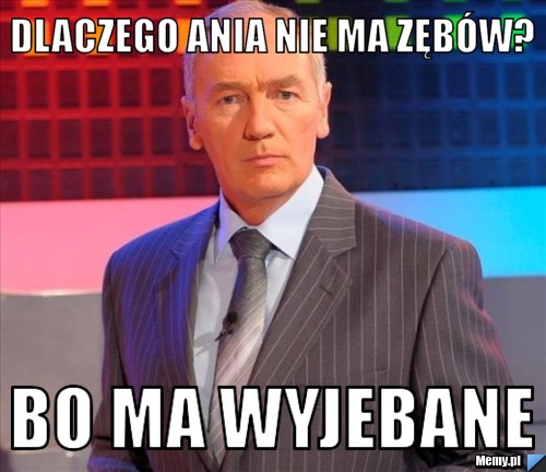 DLACZEGO ANIA nie ma zęb&oacute;w? bo ma wyjebane