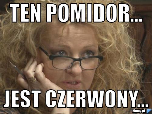 Ten Pomidor... Jest czerwony...