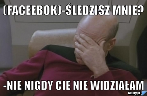 (faceebok)-śledzisz mnie? -nie nigdy cie nie widziałam