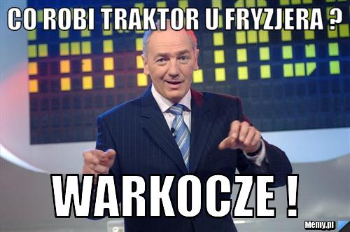 Co robi traktor u fryzjera ? warkocze !