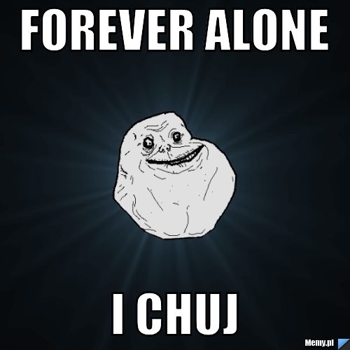 Forever alone i chuj