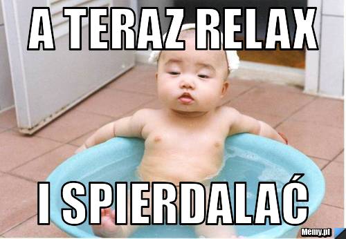 A teraz relax i spierdalać