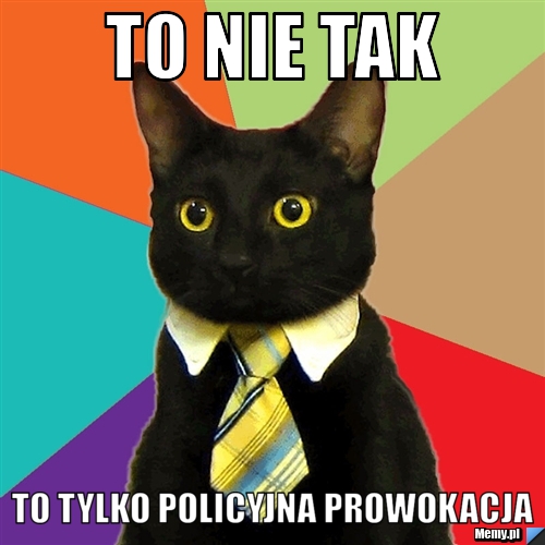 To nie tak  to tylko policyjna prowokacja