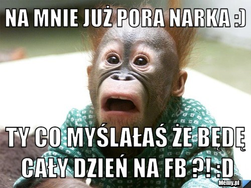 Na mnie już pora narka :) ty co myślałaś że będę cały dzień na fb ?! :D