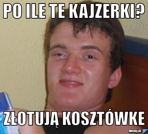 Po ile te kajzerki? złotują kosztówke