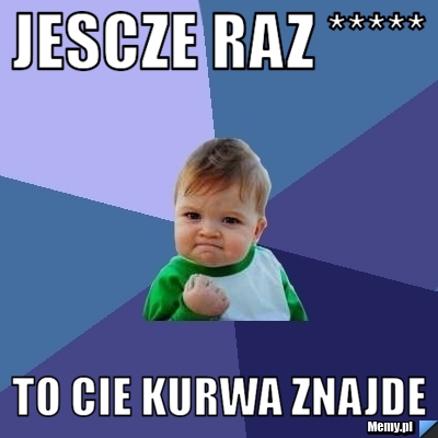 Jescze Raz ***** To Cie Kurwa Znajde - Memy.pl