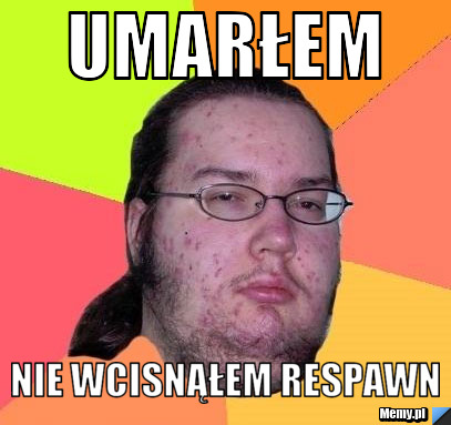Umarłem nie wcisnąłem respawn