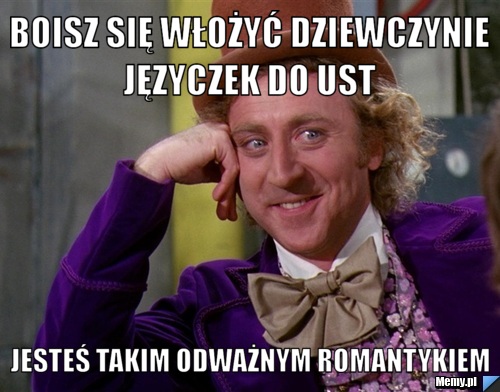 Boisz się włożyć dziewczynie języczek do ust  jesteś takim odważnym romantykiem