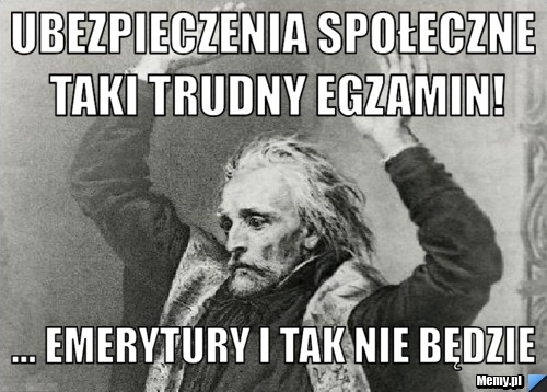 Ubezpieczenia społeczne taki trudny egzamin! ... emerytury i tak nie będzie