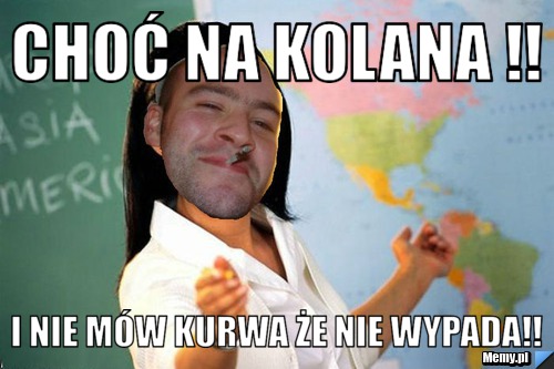 Choć na kolana !! I nie mów kurwa że nie wypada!!