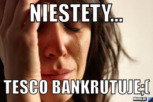 Niestety...  Tesco bankrutuje;(
