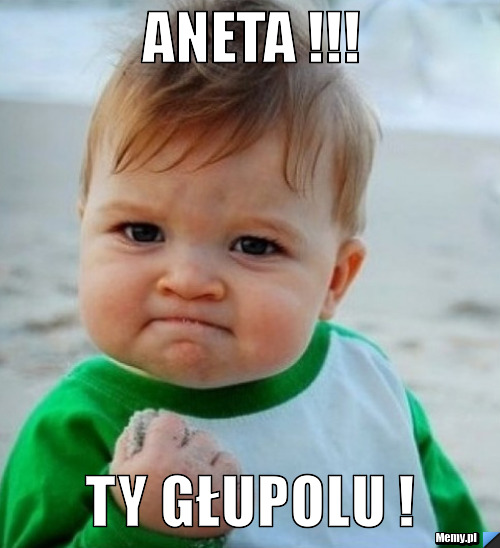 ANETA !!! Ty głupolu !