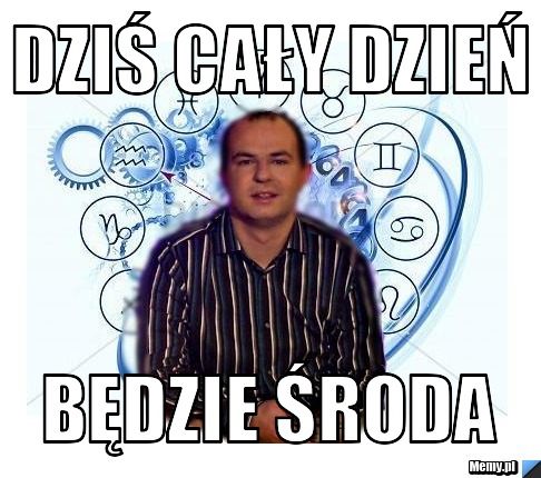 Dziś cały dzień  Będzie środa