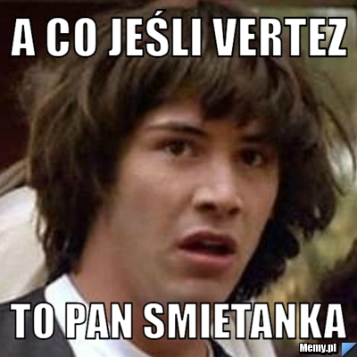 A co jeśli vertez to pan smietanka