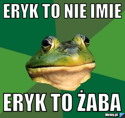 Eryk to nie imie eryk to żaba