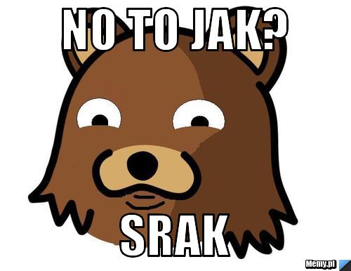 No to jak? srak