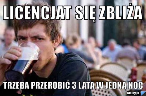 Licencjat się zbliża trzeba przerobić 3 lata w jedną noc