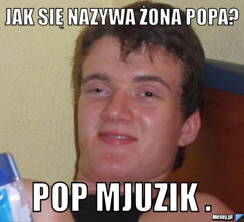 Jak się nazywa żona popa? Pop mjuzik .