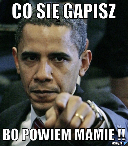 CO SIĘ GAPISZ   BO POWIEM MAMIE !!