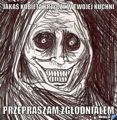 Jakaś kobieta krzyczy w twojej kuchni  przepraszam zgłodniałem 
