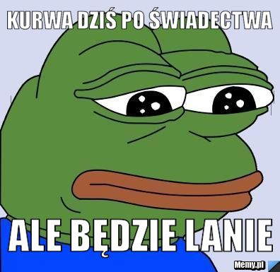 Kurwa dziś po świadectwa Ale będzie lanie