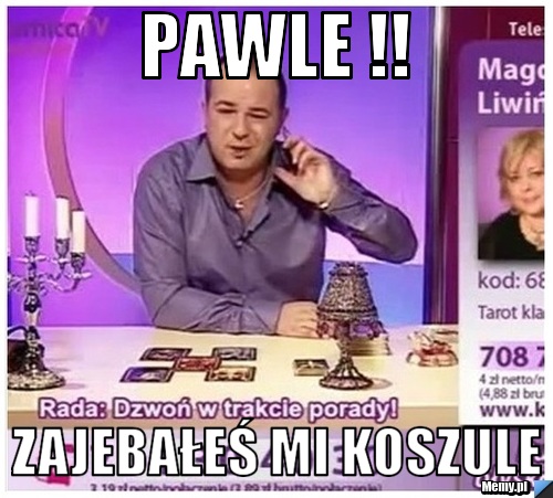 Pawle !! Zajebałeś mi koszulE