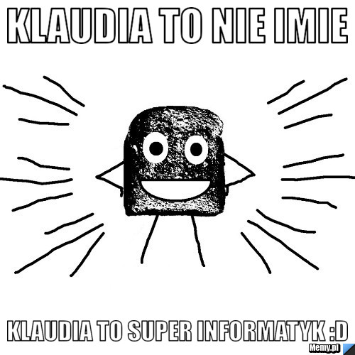 Klaudia to nie imie  klaudia to super informatyk :D