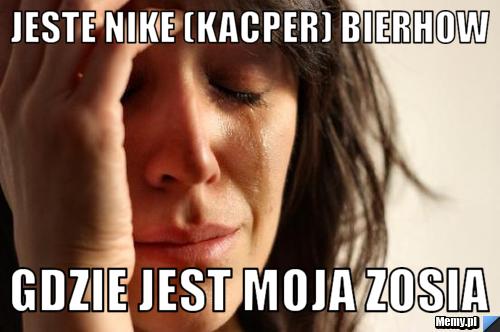 Jeste nike (kacper) bierhow Gdzie jest moja zosia