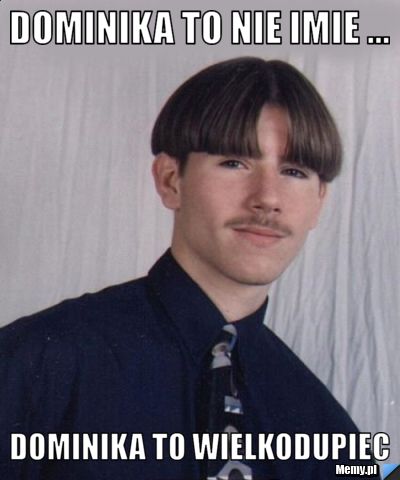 Dominika to nie imie ... Dominika to wielkodupiec 