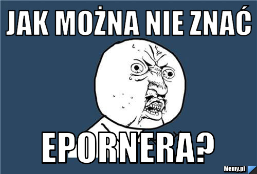 Jak można nie znać Epornera?