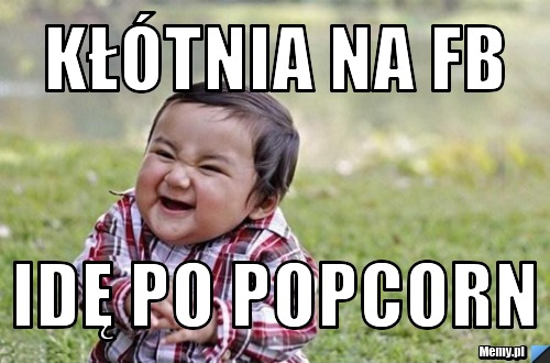 Kłótnia na Fb idę po popcorn  