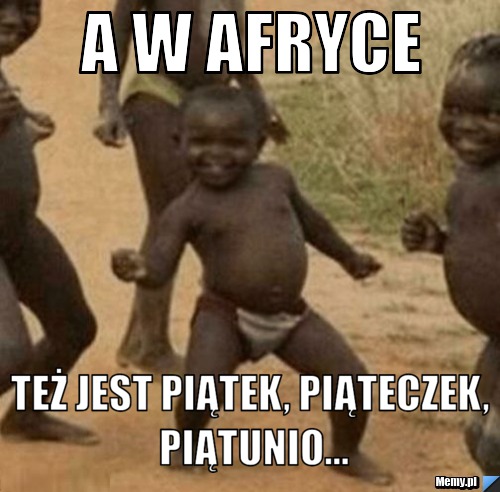 A w Afryce też jest piątek, piąteczek, piątunio...