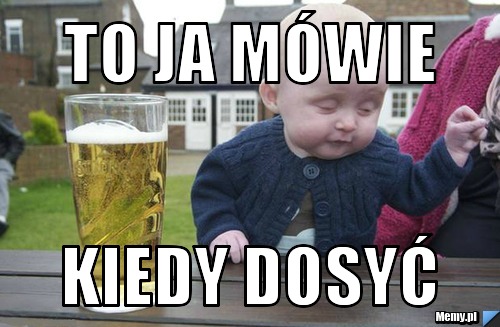 To ja mówie kiedy dosyć