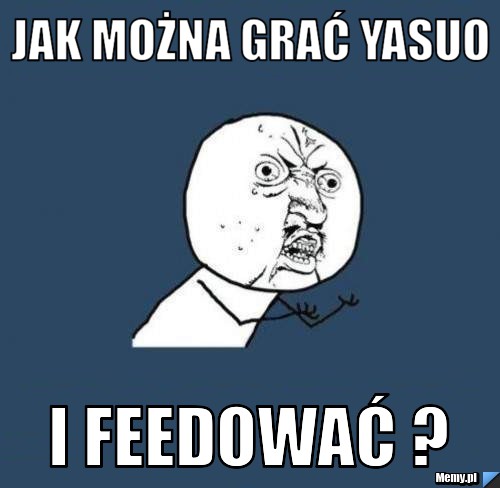 Jak można grać yasuo I feedować ?