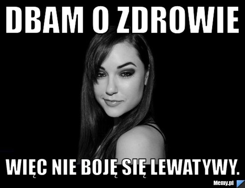 Dbam o zdrowie więc nie boję się lewatywy.