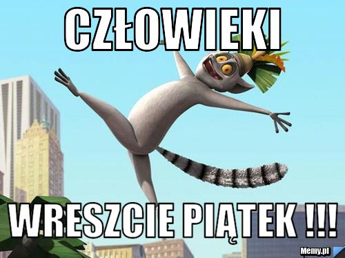  CZŁOWIEKI  WRESZCIE PIĄTEK !!!