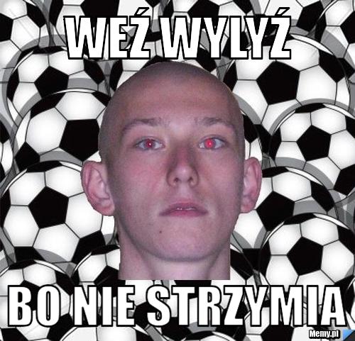 Weź wylyź bo nie strzymia