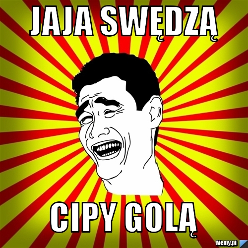 Jaja swędzą Cipy golą